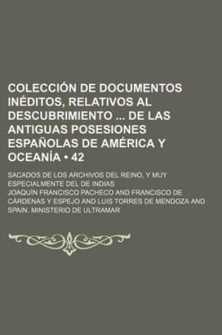 Cover of Coleccion de Documentos Ineditos, Relativos Al Descubrimiento de Las Antiguas Posesiones Espanolas de America y Oceania (42); Sacados de Los Archivos del Reino, y Muy Especialmente del de Indias