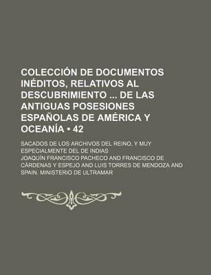 Book cover for Coleccion de Documentos Ineditos, Relativos Al Descubrimiento de Las Antiguas Posesiones Espanolas de America y Oceania (42); Sacados de Los Archivos del Reino, y Muy Especialmente del de Indias