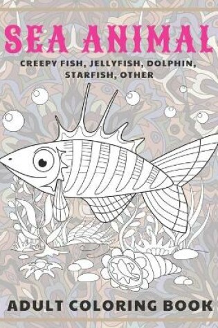 Cover of Sea Animal - Adult Coloring Book - Creepy fish, Jellyfish, Dolphin, Starfish, other