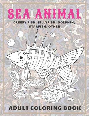 Book cover for Sea Animal - Adult Coloring Book - Creepy fish, Jellyfish, Dolphin, Starfish, other