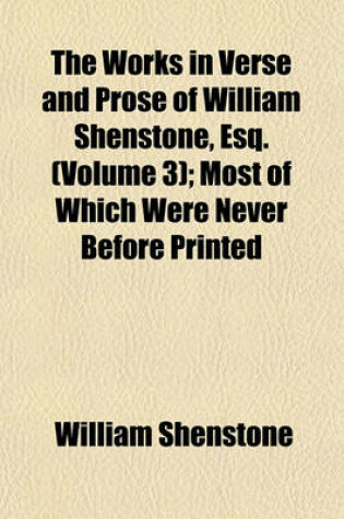 Cover of The Works in Verse and Prose of William Shenstone, Esq. (Volume 3); Most of Which Were Never Before Printed