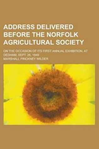 Cover of Address Delivered Before the Norfolk Agricultural Society; On the Occasion of Its First Annual Exhibition, at Dedham, Sept. 26, 1849
