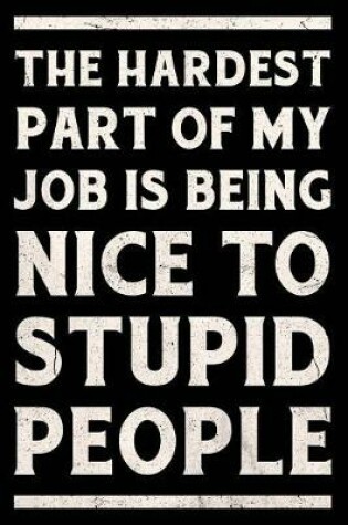 Cover of The Hardest Part of My Job Is Being Nice to Stupid People Journal White