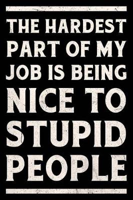 Book cover for The Hardest Part of My Job Is Being Nice to Stupid People Journal White