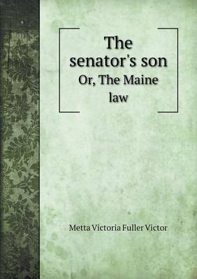 Book cover for The senator's son Or, The Maine law