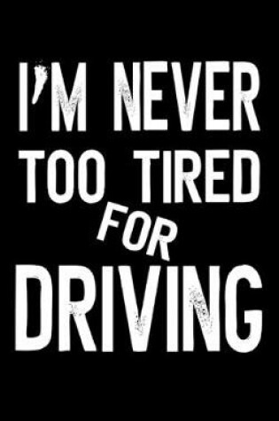 Cover of I'm Never Too Tired For Driving