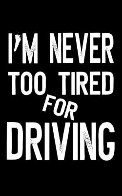 Book cover for I'm Never Too Tired For Driving