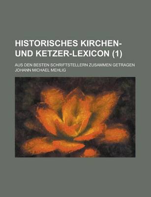 Book cover for Historisches Kirchen- Und Ketzer-Lexicon; Aus Den Besten Schriftstellern Zusammen Getragen (1 )