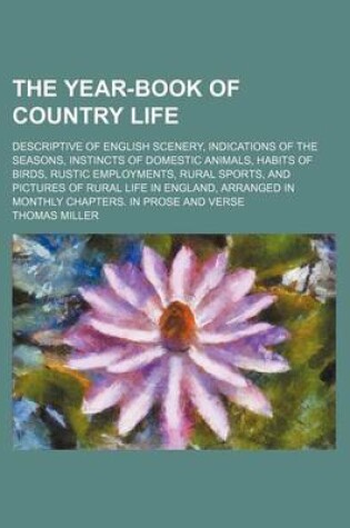 Cover of The Year-Book of Country Life; Descriptive of English Scenery, Indications of the Seasons, Instincts of Domestic Animals, Habits of Birds, Rustic Employments, Rural Sports, and Pictures of Rural Life in England, Arranged in Monthly