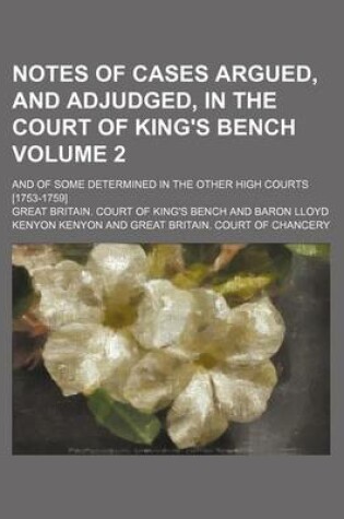 Cover of Notes of Cases Argued, and Adjudged, in the Court of King's Bench Volume 2; And of Some Determined in the Other High Courts [1753-1759]