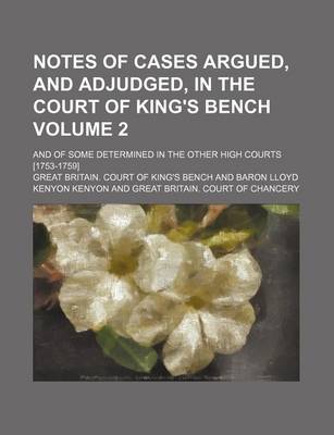 Book cover for Notes of Cases Argued, and Adjudged, in the Court of King's Bench Volume 2; And of Some Determined in the Other High Courts [1753-1759]