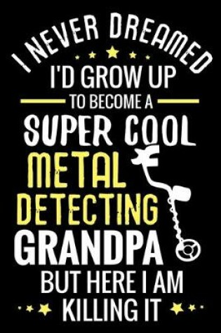 Cover of I never dreamed I'd grow up to become a Super Cool Metal Detecting Grandpa