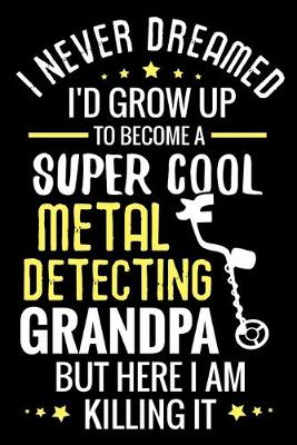 Book cover for I never dreamed I'd grow up to become a Super Cool Metal Detecting Grandpa