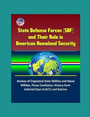 Book cover for State Defense Forces (SDF) and Their Role in American Homeland Security - Review of Organized State Militias and Naval Militias, Posse Comitatus, History from Colonial Days to 9/11 and Katrina