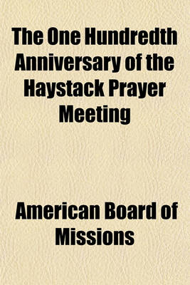 Book cover for The One Hundredth Anniversary of the Haystack Prayer Meeting; Celebrated at the Ninety-Seventh Annual Meeting of the American Board in North Adams and by the Haystack Centennial Meetings at Williamstown, Mass. October 9-12, 1906