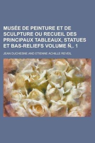 Cover of Musee de Peinture Et de Sculpture Ou Recueil Des Principaux Tableaux, Statues Et Bas-Reliefs Volume N . 1