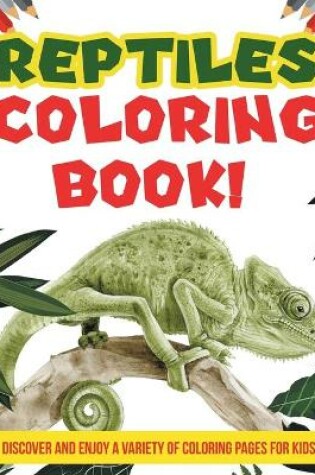 Cover of Reptiles Coloring Book! Discover And Enjoy A Variety Of Coloring Pages For Kids!