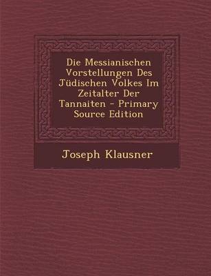 Book cover for Die Messianischen Vorstellungen Des Judischen Volkes Im Zeitalter Der Tannaiten - Primary Source Edition