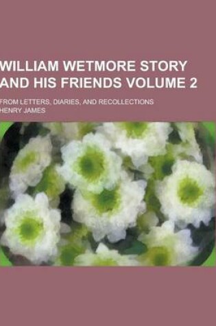 Cover of William Wetmore Story and His Friends; From Letters, Diaries, and Recollections Volume 2