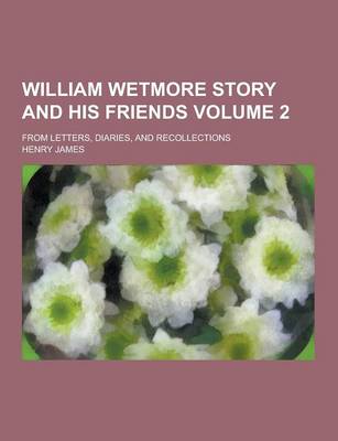 Book cover for William Wetmore Story and His Friends; From Letters, Diaries, and Recollections Volume 2