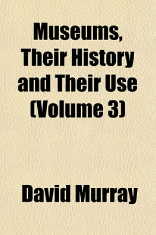 Cover of Museums, Their History and Their Use (Volume 3)