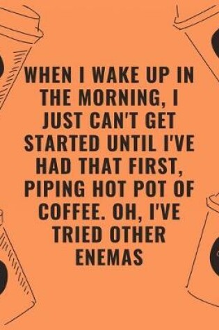 Cover of When i wake up in the morning i just cant get started until ive had that first piping hot pot of coffee oh ive tried other enemas