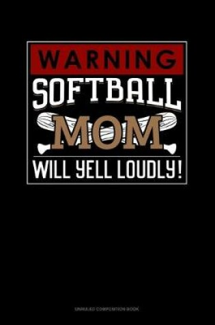 Cover of Warning! Softball Mom Will Yell Loudly!