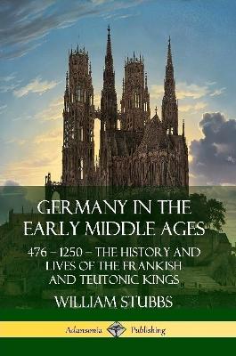 Book cover for Germany in the Early Middle Ages: 476 - 1250 - The History and Lives of the Frankish and Teutonic Kings