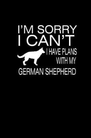 Cover of I'm Sorry I Can't I have Plans with my German Shepherd