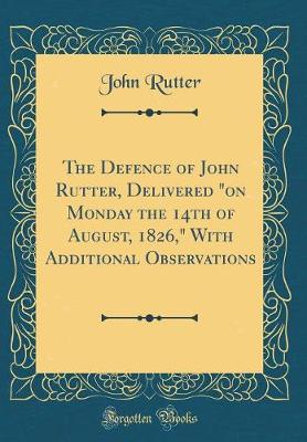 Book cover for The Defence of John Rutter, Delivered "on Monday the 14th of August, 1826," With Additional Observations (Classic Reprint)