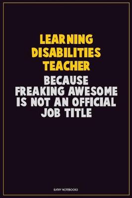 Book cover for Learning Disabilities Teacher, Because Freaking Awesome Is Not An Official Job Title