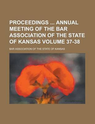 Book cover for Proceedings Annual Meeting of the Bar Association of the State of Kansas Volume 37-38