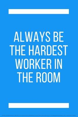 Book cover for Always be the hardest worker in the room