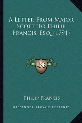 Book cover for A Letter from Major Scott, to Philip Francis, Esq. (1791) a Letter from Major Scott, to Philip Francis, Esq. (1791)