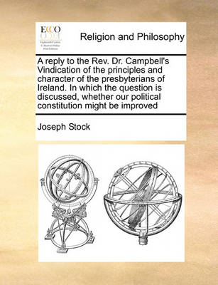 Book cover for A Reply to the REV. Dr. Campbell's Vindication of the Principles and Character of the Presbyterians of Ireland. in Which the Question Is Discussed, Whether Our Political Constitution Might Be Improved