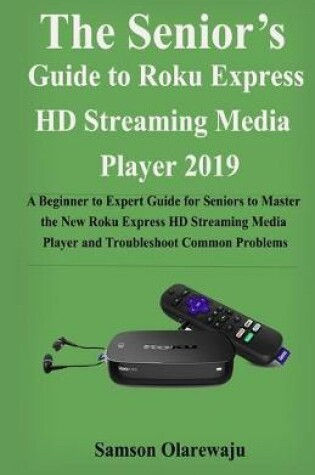 Cover of The Senior's Guide to Roku Express HD Streaming Media Player 2019