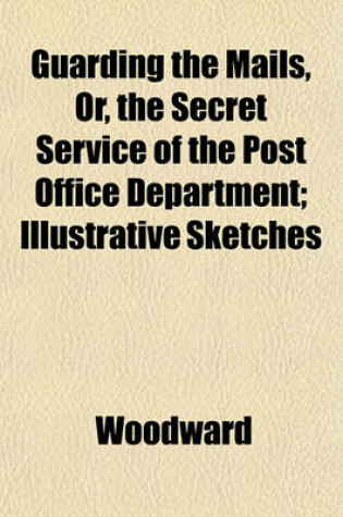 Cover of Guarding the Mails, Or, the Secret Service of the Post Office Department; Illustrative Sketches