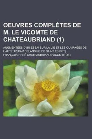 Cover of Oeuvres Completes de M. Le Vicomte de Chateaubriand; Augmentees D'Un Essai Sur La Vie Et Les Ouvrages de L'Auteur [Par Delandine de Saint Esprit]. (1)