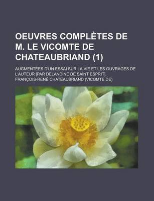 Book cover for Oeuvres Completes de M. Le Vicomte de Chateaubriand; Augmentees D'Un Essai Sur La Vie Et Les Ouvrages de L'Auteur [Par Delandine de Saint Esprit]. (1)