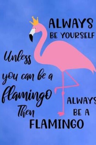 Cover of Always Be Yourself Unless You Can Be A Flamingo Then Always Be A Flamingo