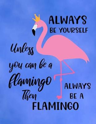 Book cover for Always Be Yourself Unless You Can Be A Flamingo Then Always Be A Flamingo