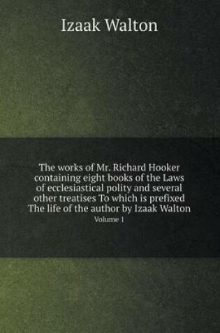 Cover of The works of Mr. Richard Hooker containing eight books of the Laws of ecclesiastical polity and several other treatises To which is prefixed The life of the author by Izaak Walton Volume 1