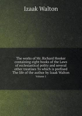 Book cover for The works of Mr. Richard Hooker containing eight books of the Laws of ecclesiastical polity and several other treatises To which is prefixed The life of the author by Izaak Walton Volume 1