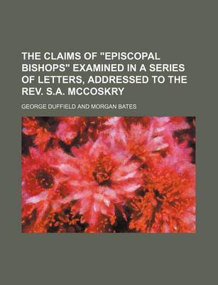 Book cover for The Claims of "Episcopal Bishops" Examined in a Series of Letters, Addressed to the REV. S.A. McCoskry