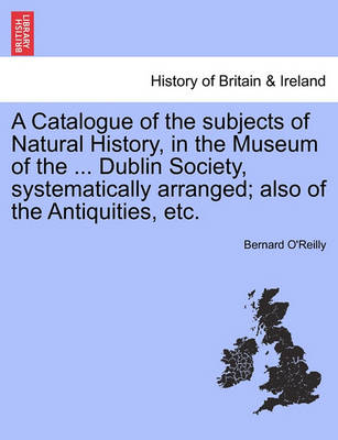 Book cover for A Catalogue of the Subjects of Natural History, in the Museum of the ... Dublin Society, Systematically Arranged; Also of the Antiquities, Etc.