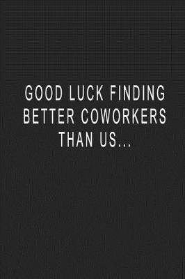 Book cover for Good Luck Finding Better Coworkers Than Us...