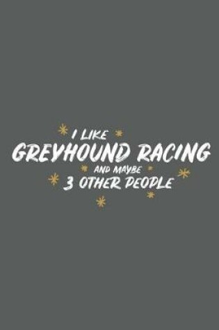 Cover of I Like Greyhound Racing and Maybe 3 Other People