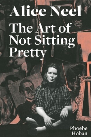 Cover of Alice Neel: The Art of Not Sitting Pretty