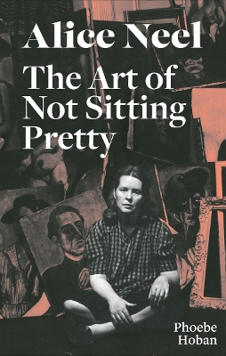 Book cover for Alice Neel: The Art of Not Sitting Pretty