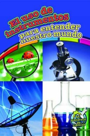 Cover of El USO de Instrumentos Para Entender Nuestro Mundo (Using Tools to Understand Our World)
